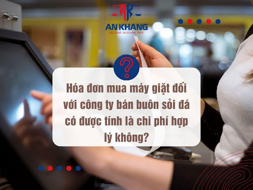 Hóa đơn mua máy giặt đối với công ty bán buôn sỏi đá có được tính là chi phí hợp lý không?