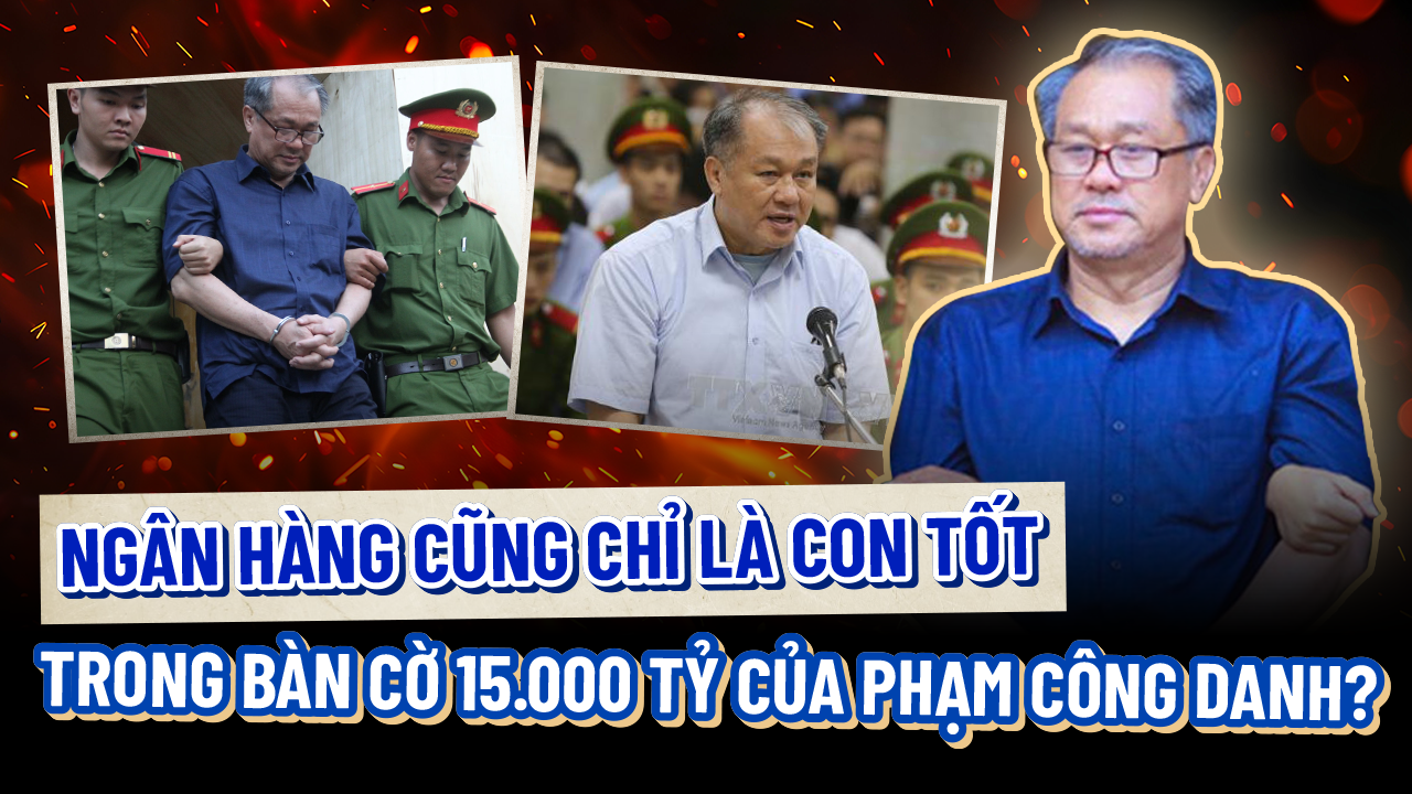 Ngân hàng cũng chỉ là CON TỐT trong bàn cờ 15.000 tỷ của Phạm Công Danh?