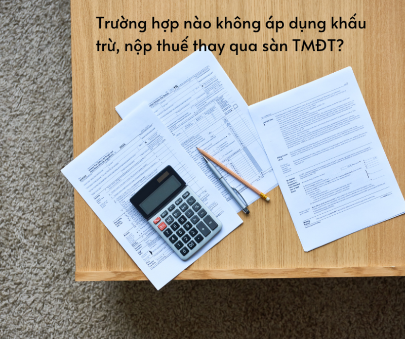 Các trường hợp nào không áp dụng khấu trừ, nộp thuế thay qua sàn TMĐT?
