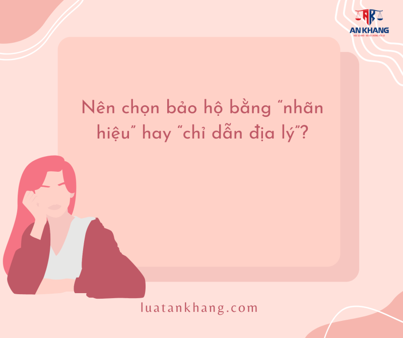 Nên chọn bảo hộ bằng “nhãn hiệu” hay “chỉ dẫn địa lý”?
