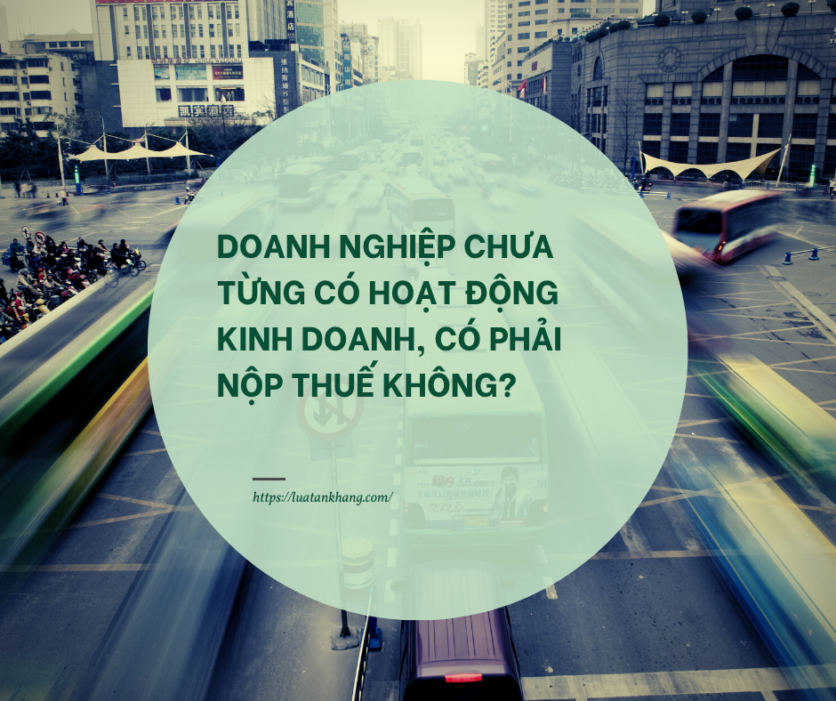 Doanh nghiệp chưa từng có hoạt động kinh doanh, có phải nộp thuế không?