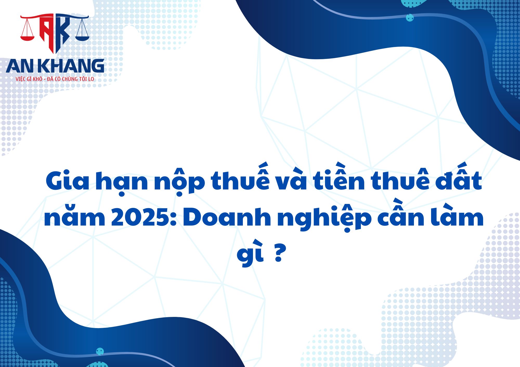 Gia hạn nộp thuế và tiền thuê đất năm 2025: Doanh nghiệp cần làm gì ?