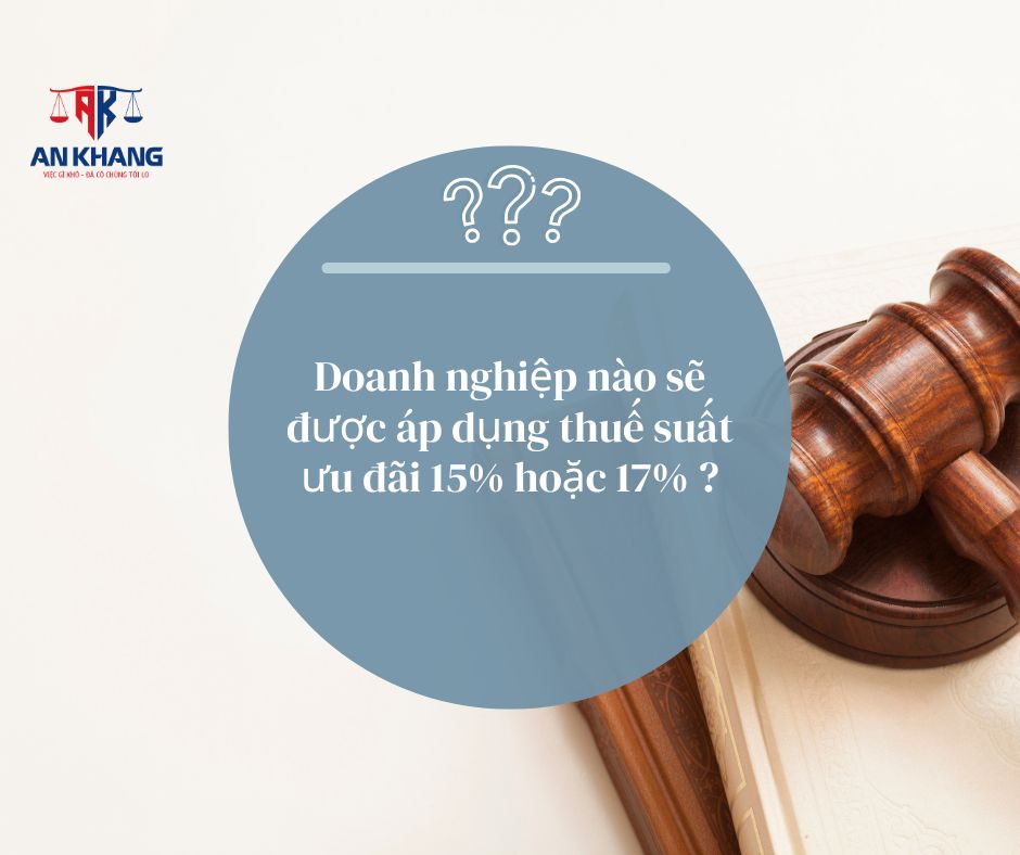 Doanh nghiệp nào sẽ được áp dụng thuế suất ưu đãi 15% hoặc 17% ?