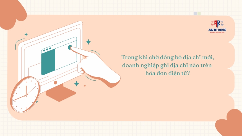Trong khi chờ đồng bộ địa chỉ mới, doanh nghiệp ghi địa chỉ nào trên hóa đơn điện tử?