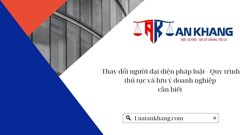 Thay đổi người đại diện pháp luật – Quy trình, thủ tục và lưu ý doanh nghiệp cần biết