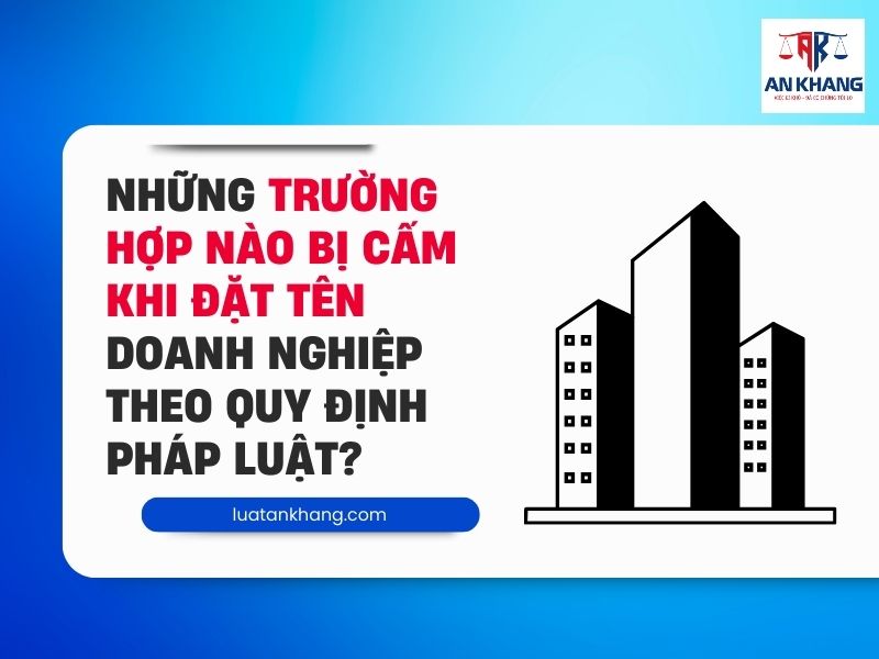 Những trường hợp nào bị cấm khi đặt tên doanh nghiệp theo quy định pháp luật?