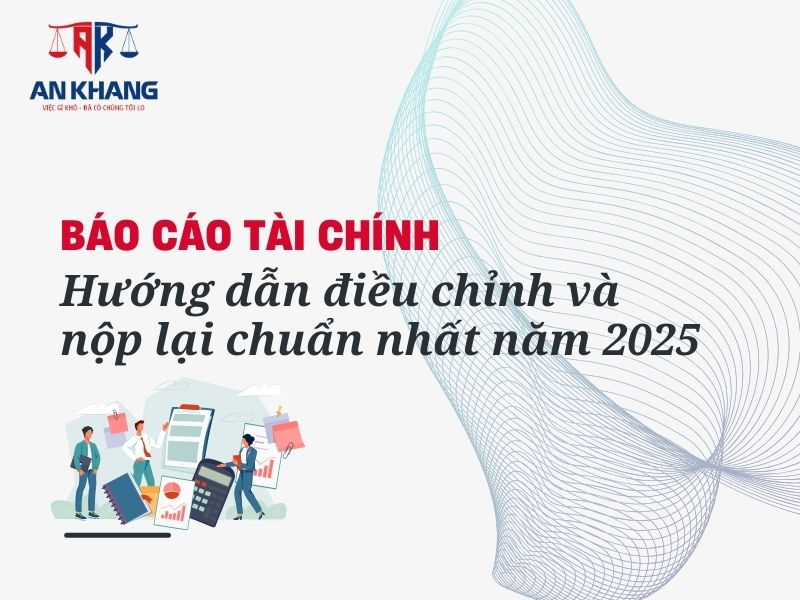 Báo cáo tài chính – Hướng dẫn điều chỉnh và nộp lại chuẩn nhất năm 2025