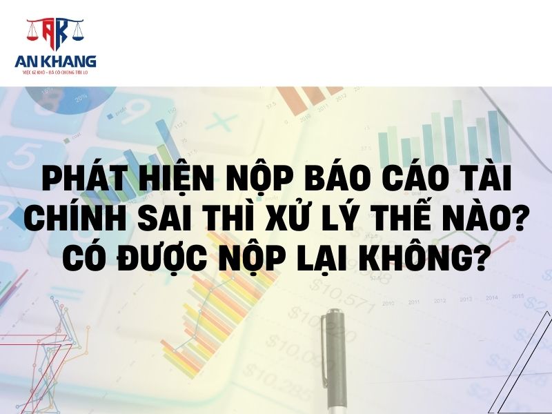 Phát hiện nộp báo cáo tài chính sai thì xử lý thế nào? Có được nộp lại không?