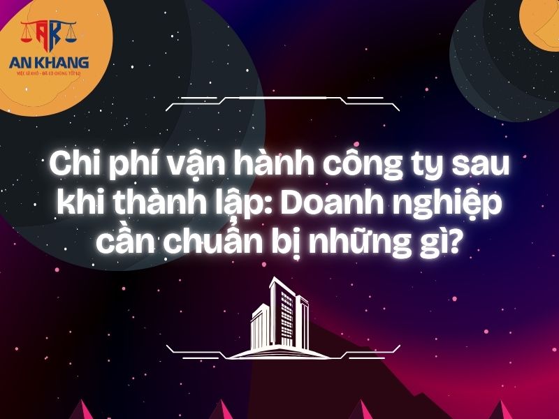 Chi phí vận hành công ty sau khi thành lập: Doanh nghiệp cần chuẩn bị những gì?