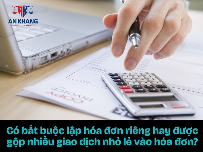 Có bắt buộc lập hóa đơn riêng hay được gộp nhiều giao dịch nhỏ lẻ vào hóa đơn?
