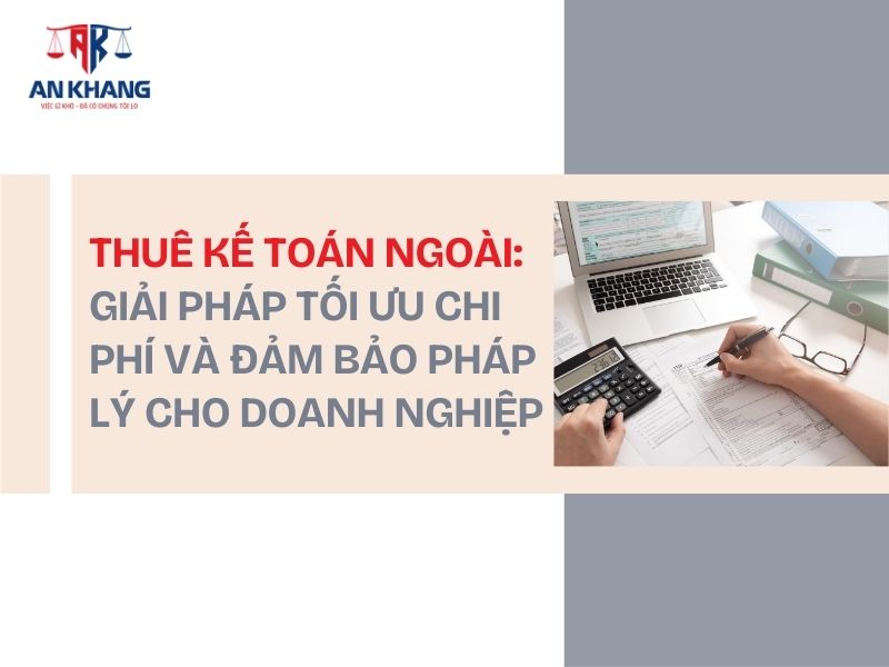 Thuê kế toán ngoài: Giải pháp tối ưu chi phí và đảm bảo pháp lý cho doanh nghiệp