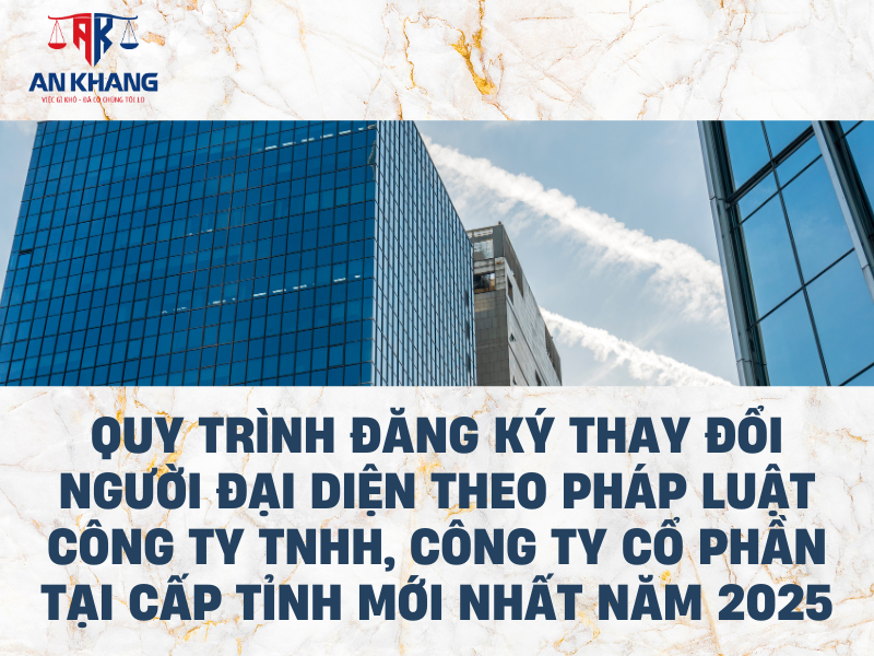Quy trình đăng ký thay đổi người đại diện theo pháp luật công ty TNHH, công ty cổ phần tại cấp tỉnh mới nhất năm 2025