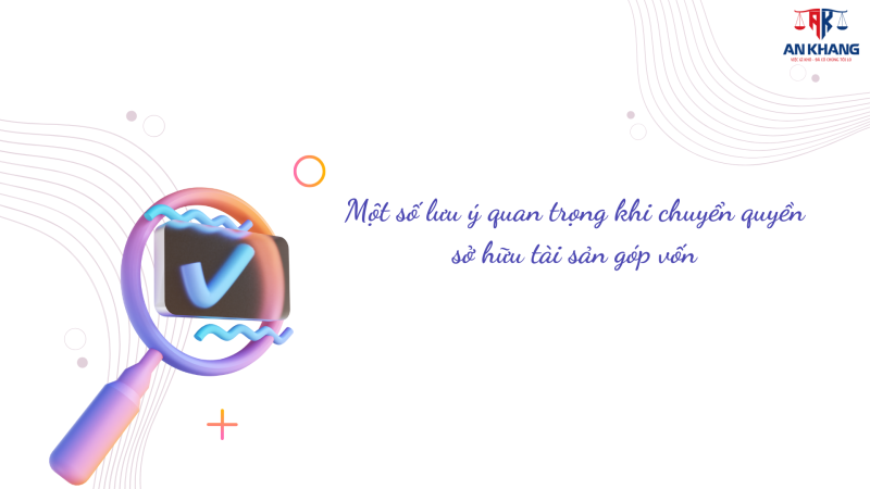 Một số lưu ý quan trọng khi chuyển quyền sở hữu tài sản góp vốn