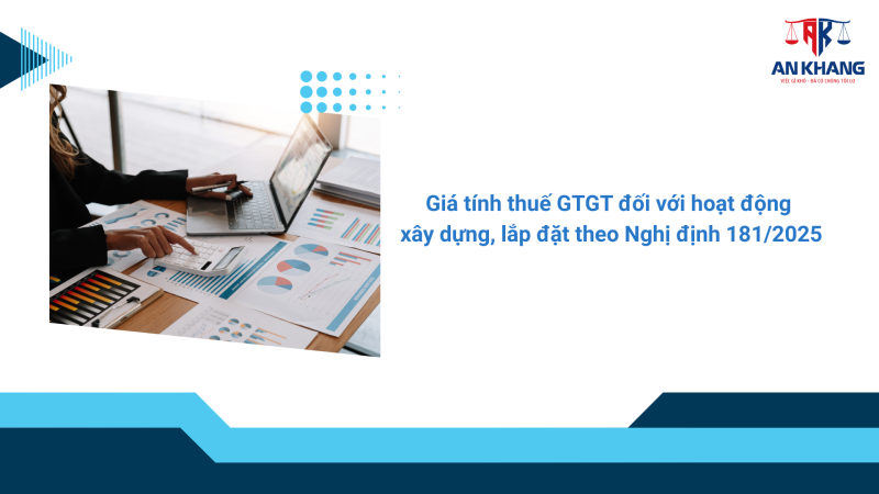 Giá tính thuế GTGT đối với hoạt động xây dựng, lắp đặt theo Nghị định 181/2025 – Hướng dẫn chi tiết