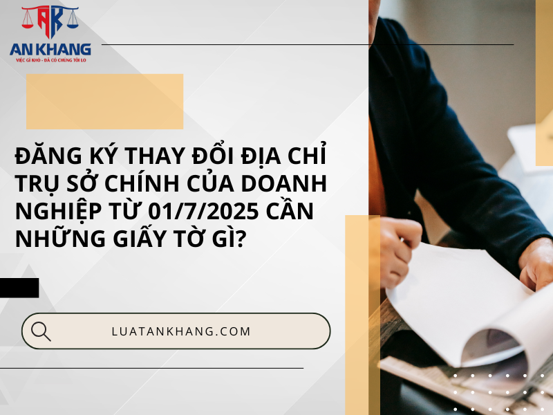 Đăng ký thay đổi địa chỉ trụ sở chính của doanh nghiệp từ 01/7/2025 cần những giấy tờ gì?