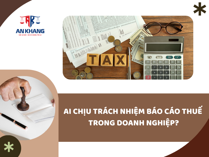 Ai Chịu Trách Nhiệm Báo Cáo Thuế Trong Doanh Nghiệp?