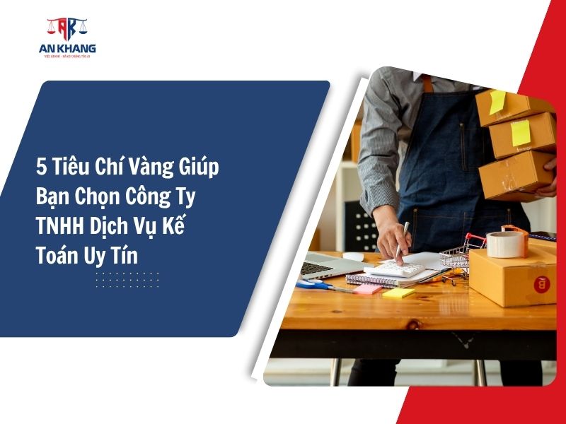 5 Tiêu Chí Vàng Giúp Bạn Chọn Công Ty TNHH Dịch Vụ Kế Toán Uy Tín