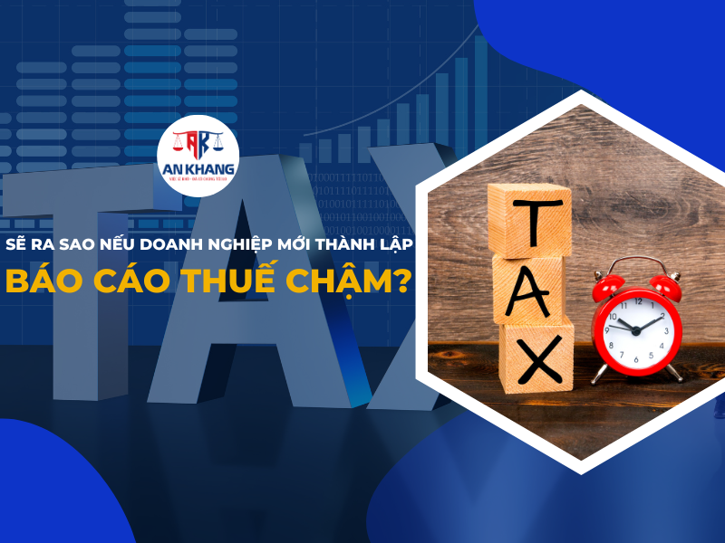 Sẽ Ra Sao Nếu Doanh Nghiệp Mới Thành Lập Báo Cáo Thuế Chậm?
