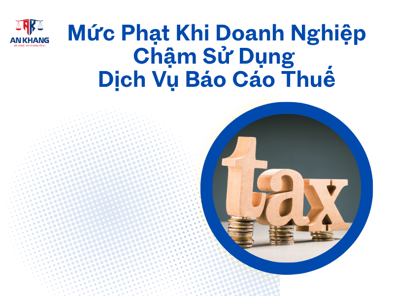 Dịch Vụ Báo Cáo Thuế: Mức Phạt Khi Doanh Nghiệp Chậm Sử Dụng Mới Nhất 2025