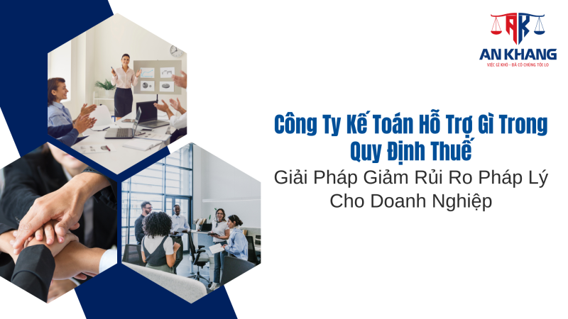 Công Ty Kế Toán Hỗ Trợ Gì Trong Quy Định Thuế: Giải Pháp Giảm Rủi Ro Pháp Lý Cho Doanh Nghiệp