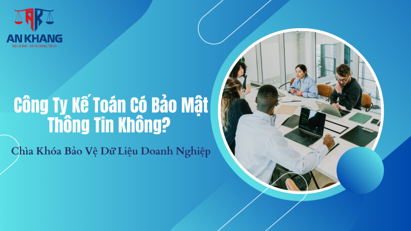 Công Ty Kế Toán Có Bảo Mật Thông Tin Không? Chìa Khóa Bảo Vệ Dữ Liệu Doanh Nghiệp
