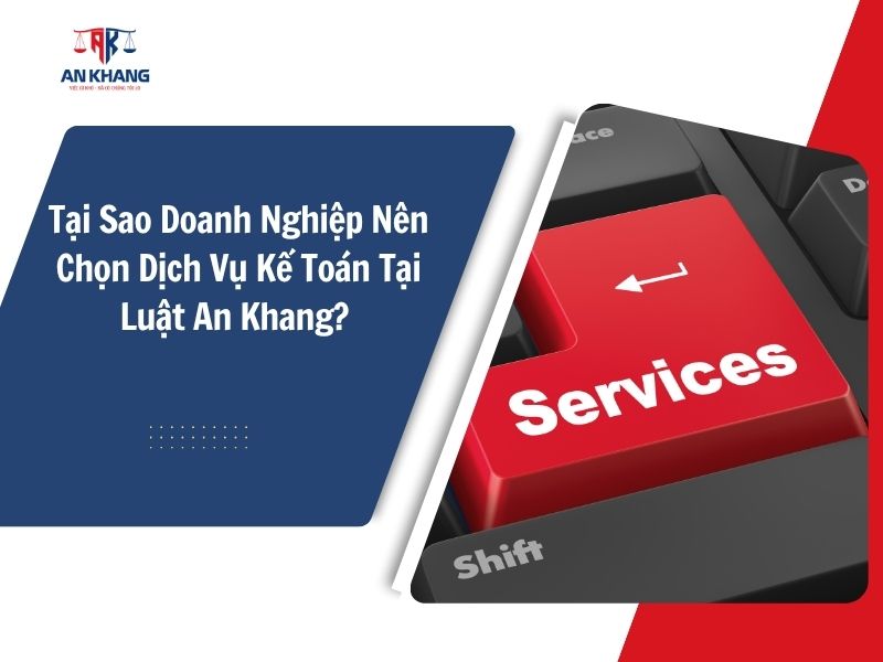 Tại Sao Doanh Nghiệp Nên Chọn Dịch Vụ Kế Toán Tại Luật An Khang? 