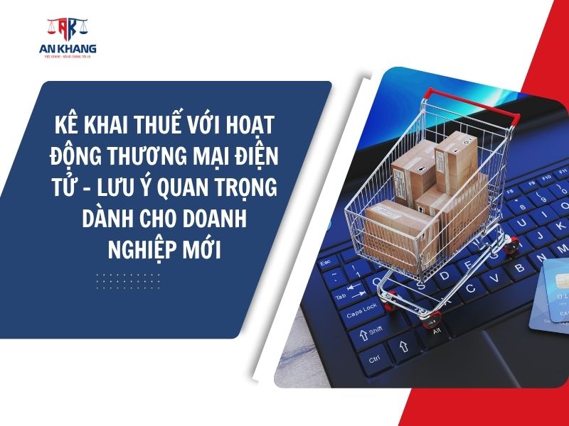 KÊ KHAI THUẾ VỚI HOẠT ĐỘNG THƯƠNG MẠI ĐIỆN TỬ – LƯU Ý QUAN TRỌNG DÀNH CHO DOANH NGHIỆP MỚI 2025