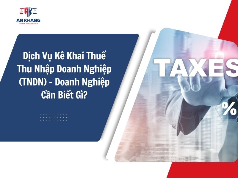 Dịch Vụ Kê Khai Thuế Thu Nhập Doanh Nghiệp (TNDN) – Doanh Nghiệp Cần Biết Gì?