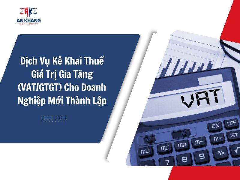 Dịch Vụ Kê Khai Thuế Giá Trị Gia Tăng (VAT/GTGT) Cho Doanh Nghiệp Mới Thành Lập