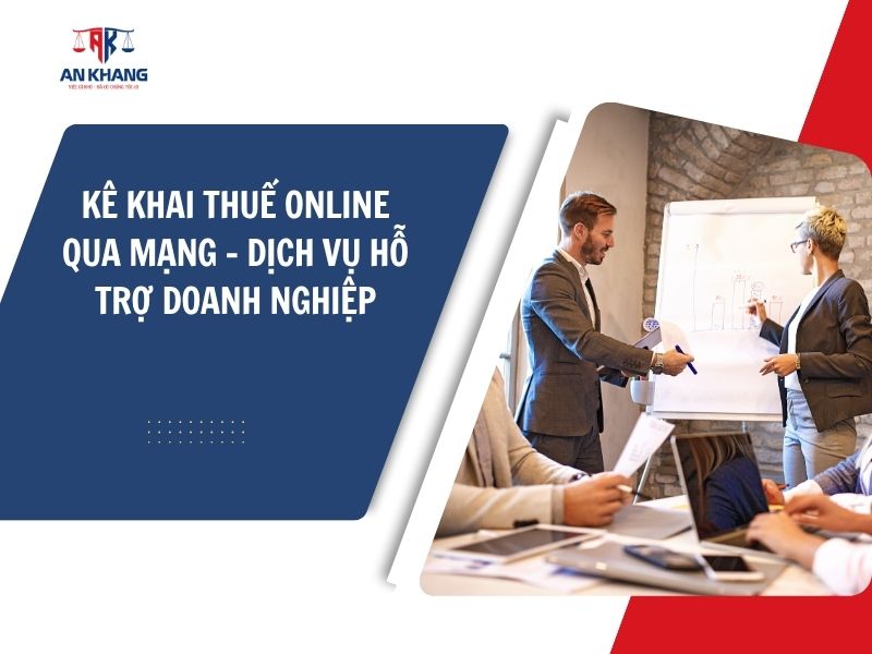 Kê khai thuế online qua mạng cho doanh nghiệp – Hướng dẫn & dịch vụ uy tín từ An Khang