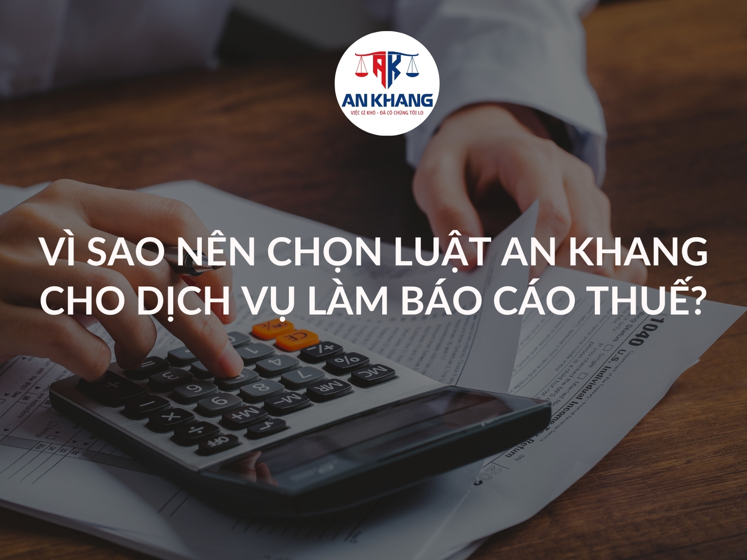 Vì Sao Nên Chọn Dịch Vụ Làm Báo Cáo Thuế Tại Luật An Khang?